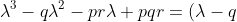 \lambda^3-q\lambda^2-pr\lambda+pqr=(\lambda-q)(\lambda^2-pr)